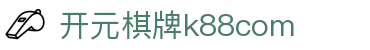开元棋牌k88com|开元棋牌游戏 - (中国)江苏开元棋牌k88com有限公司欢迎您